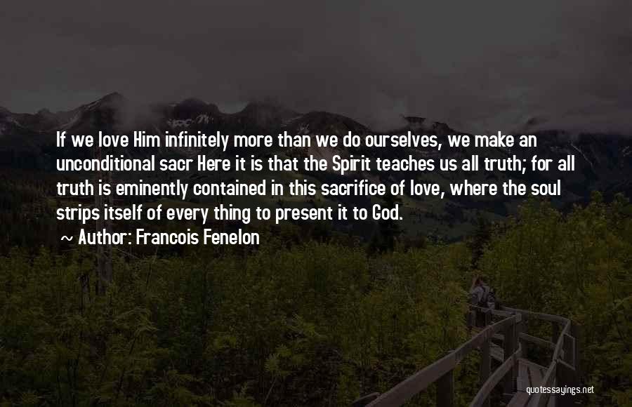 Francois Fenelon Quotes: If We Love Him Infinitely More Than We Do Ourselves, We Make An Unconditional Sacr Here It Is That The