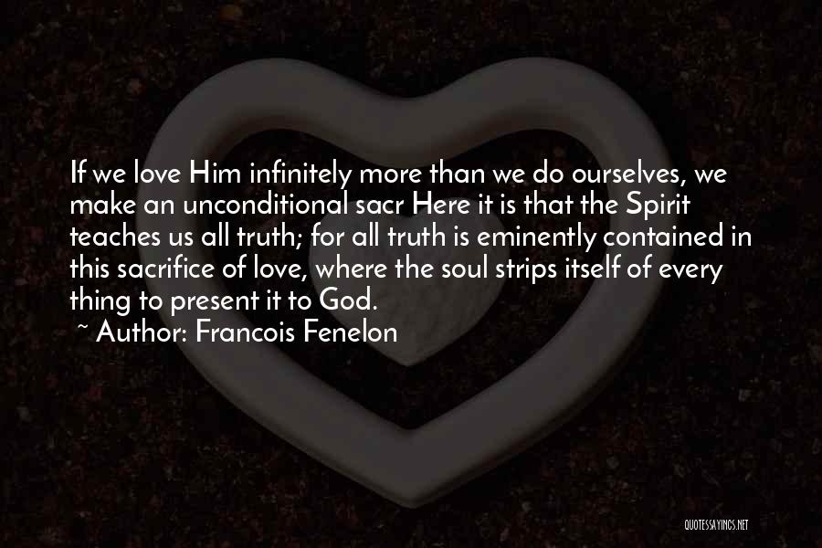 Francois Fenelon Quotes: If We Love Him Infinitely More Than We Do Ourselves, We Make An Unconditional Sacr Here It Is That The