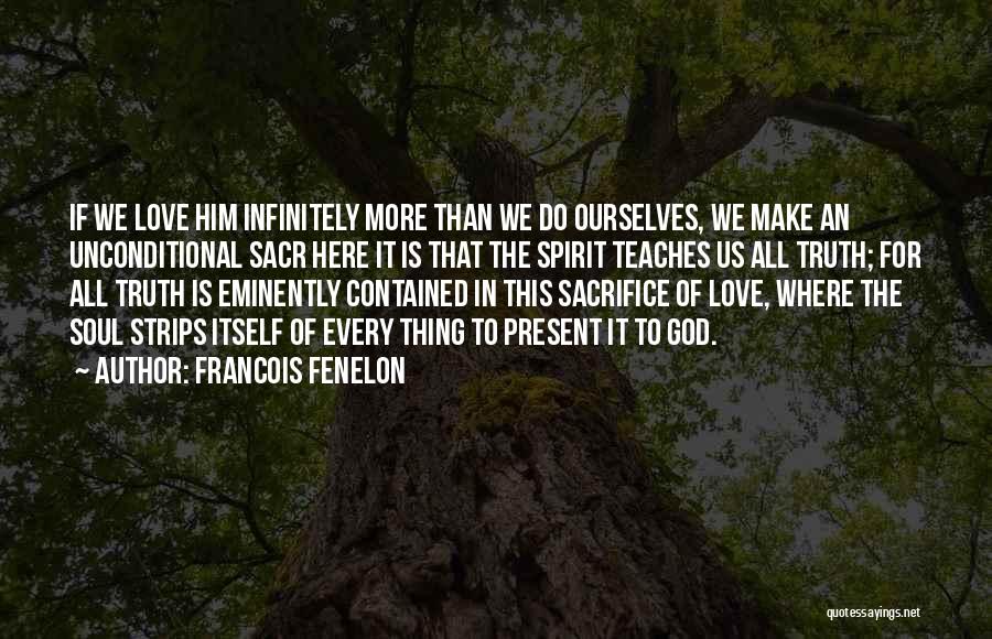 Francois Fenelon Quotes: If We Love Him Infinitely More Than We Do Ourselves, We Make An Unconditional Sacr Here It Is That The