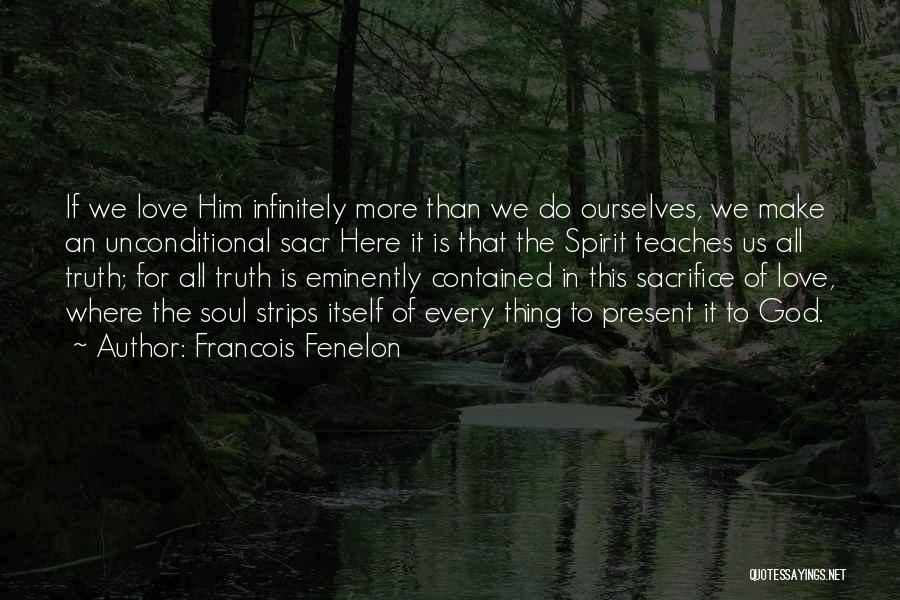 Francois Fenelon Quotes: If We Love Him Infinitely More Than We Do Ourselves, We Make An Unconditional Sacr Here It Is That The