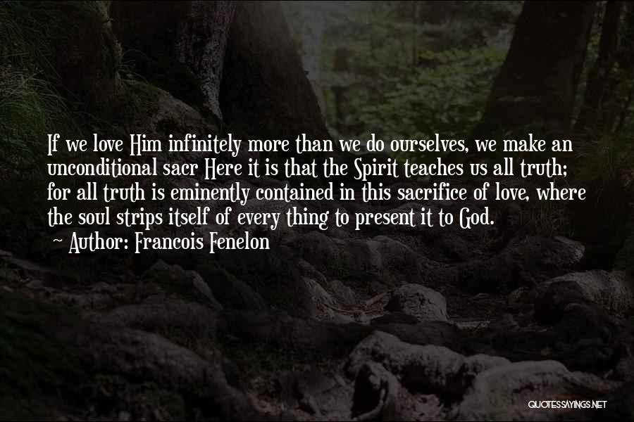 Francois Fenelon Quotes: If We Love Him Infinitely More Than We Do Ourselves, We Make An Unconditional Sacr Here It Is That The