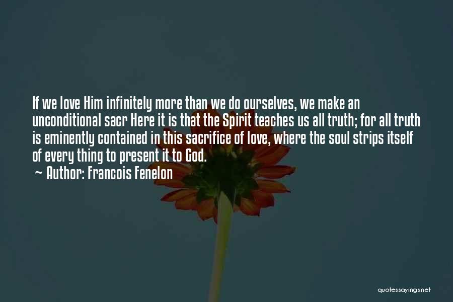 Francois Fenelon Quotes: If We Love Him Infinitely More Than We Do Ourselves, We Make An Unconditional Sacr Here It Is That The