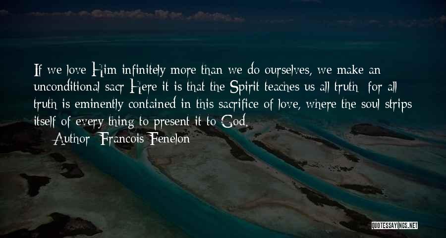 Francois Fenelon Quotes: If We Love Him Infinitely More Than We Do Ourselves, We Make An Unconditional Sacr Here It Is That The