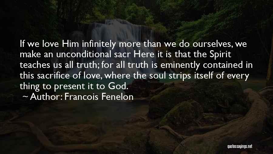 Francois Fenelon Quotes: If We Love Him Infinitely More Than We Do Ourselves, We Make An Unconditional Sacr Here It Is That The