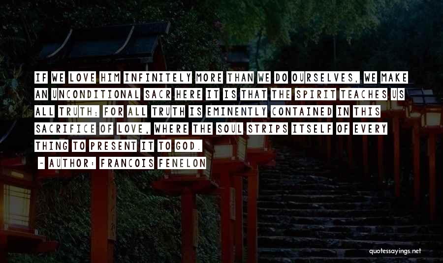 Francois Fenelon Quotes: If We Love Him Infinitely More Than We Do Ourselves, We Make An Unconditional Sacr Here It Is That The