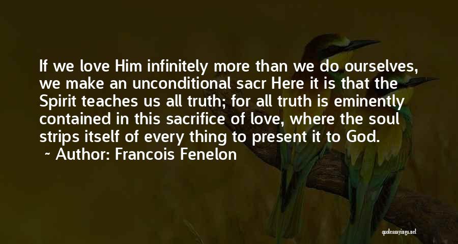 Francois Fenelon Quotes: If We Love Him Infinitely More Than We Do Ourselves, We Make An Unconditional Sacr Here It Is That The