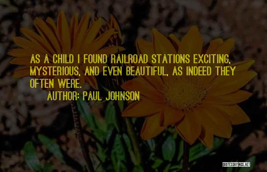 Paul Johnson Quotes: As A Child I Found Railroad Stations Exciting, Mysterious, And Even Beautiful, As Indeed They Often Were.