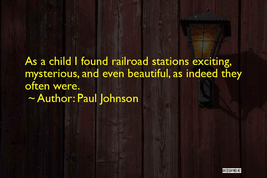Paul Johnson Quotes: As A Child I Found Railroad Stations Exciting, Mysterious, And Even Beautiful, As Indeed They Often Were.