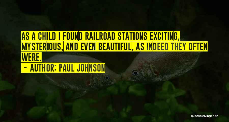 Paul Johnson Quotes: As A Child I Found Railroad Stations Exciting, Mysterious, And Even Beautiful, As Indeed They Often Were.