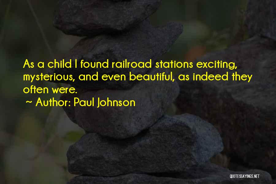 Paul Johnson Quotes: As A Child I Found Railroad Stations Exciting, Mysterious, And Even Beautiful, As Indeed They Often Were.