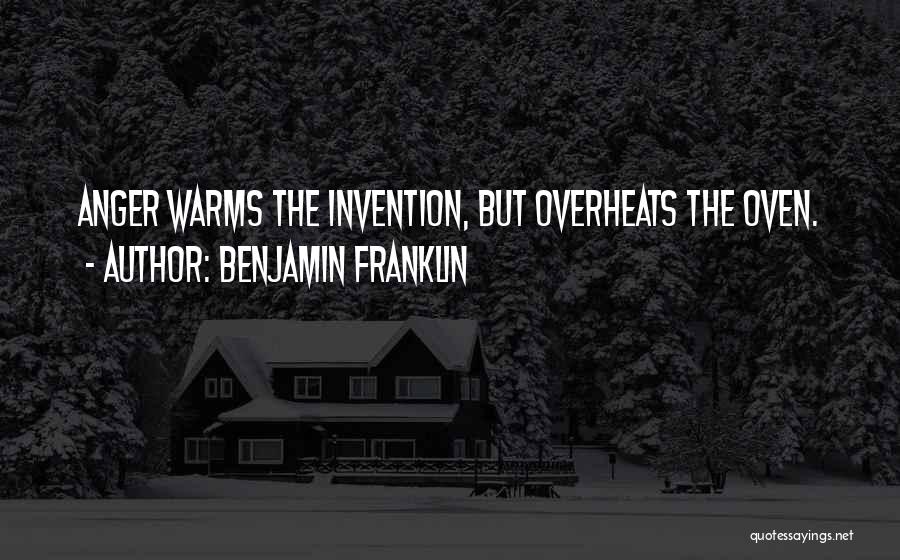 Benjamin Franklin Quotes: Anger Warms The Invention, But Overheats The Oven.