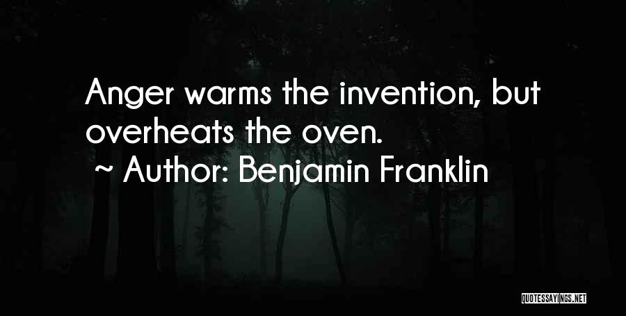 Benjamin Franklin Quotes: Anger Warms The Invention, But Overheats The Oven.