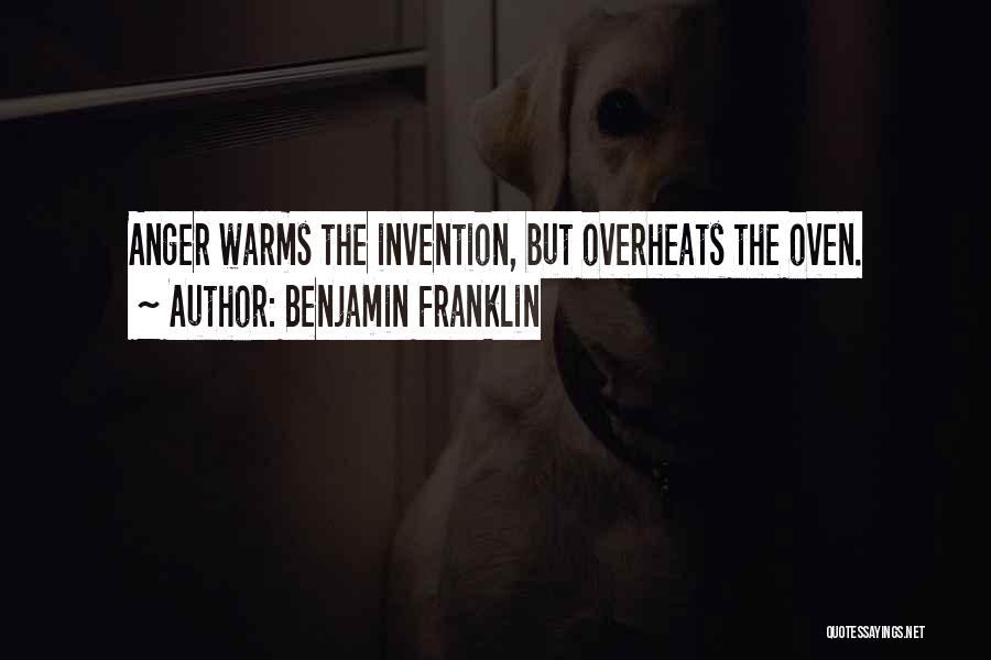 Benjamin Franklin Quotes: Anger Warms The Invention, But Overheats The Oven.