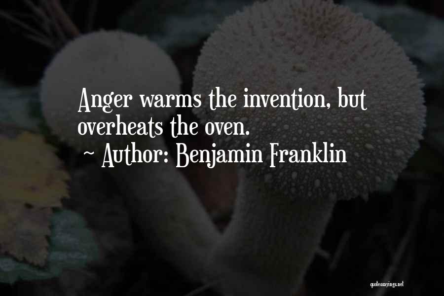 Benjamin Franklin Quotes: Anger Warms The Invention, But Overheats The Oven.