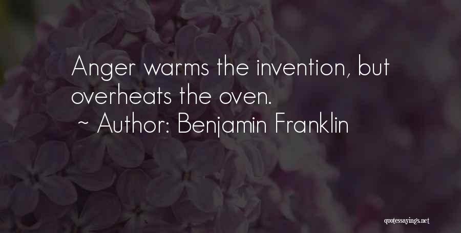 Benjamin Franklin Quotes: Anger Warms The Invention, But Overheats The Oven.