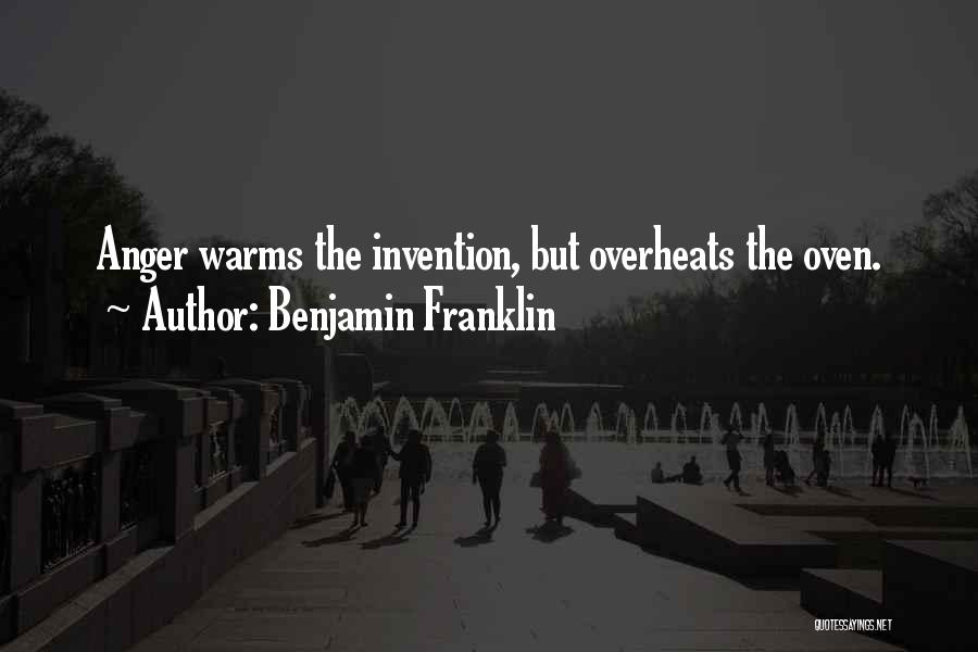 Benjamin Franklin Quotes: Anger Warms The Invention, But Overheats The Oven.