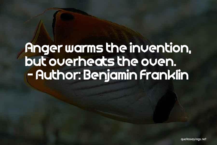 Benjamin Franklin Quotes: Anger Warms The Invention, But Overheats The Oven.