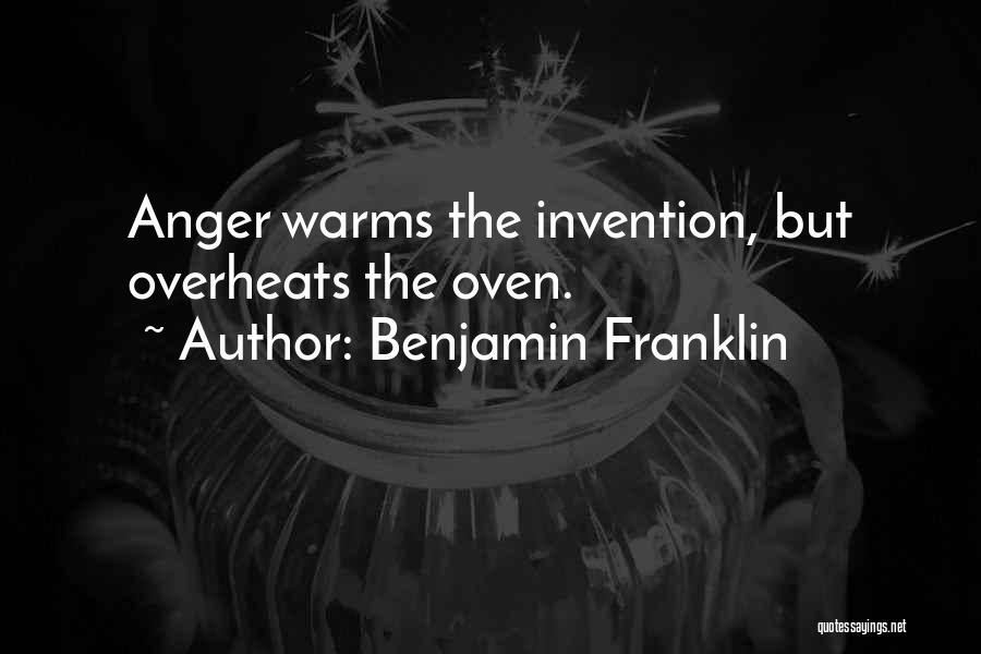 Benjamin Franklin Quotes: Anger Warms The Invention, But Overheats The Oven.