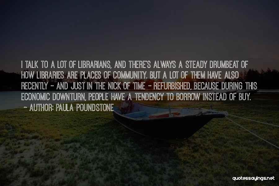 Paula Poundstone Quotes: I Talk To A Lot Of Librarians, And There's Always A Steady Drumbeat Of How Libraries Are Places Of Community.