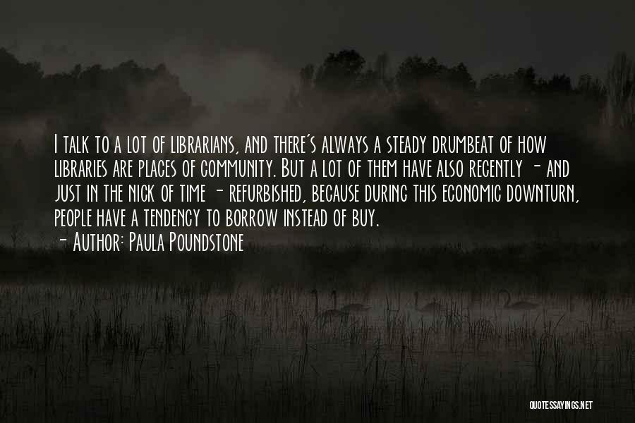 Paula Poundstone Quotes: I Talk To A Lot Of Librarians, And There's Always A Steady Drumbeat Of How Libraries Are Places Of Community.