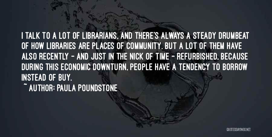 Paula Poundstone Quotes: I Talk To A Lot Of Librarians, And There's Always A Steady Drumbeat Of How Libraries Are Places Of Community.