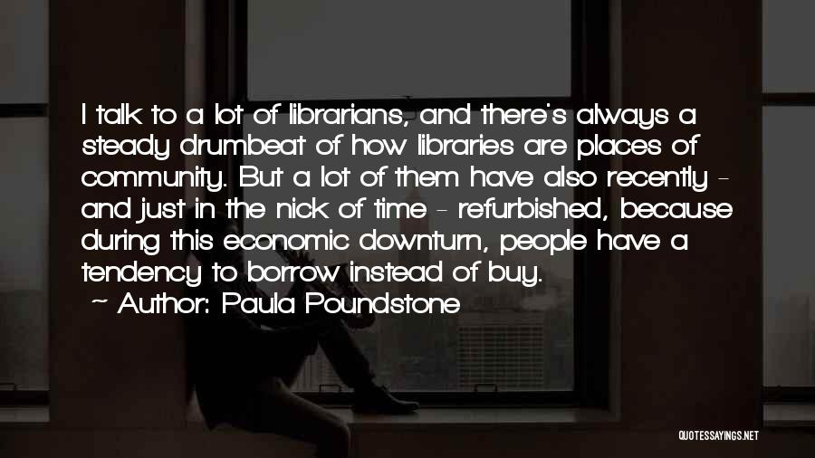 Paula Poundstone Quotes: I Talk To A Lot Of Librarians, And There's Always A Steady Drumbeat Of How Libraries Are Places Of Community.