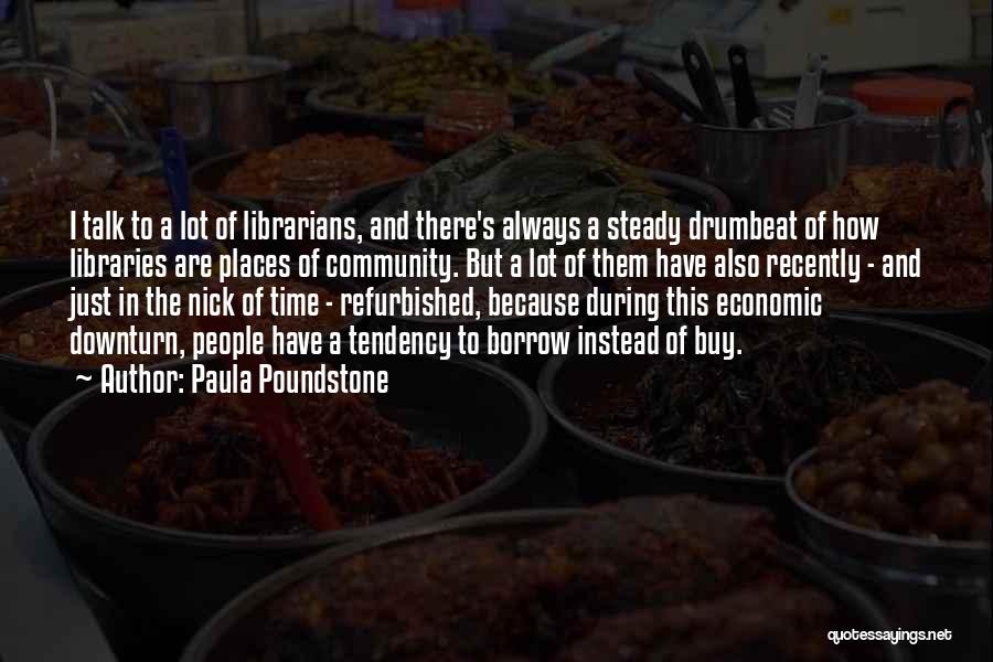 Paula Poundstone Quotes: I Talk To A Lot Of Librarians, And There's Always A Steady Drumbeat Of How Libraries Are Places Of Community.