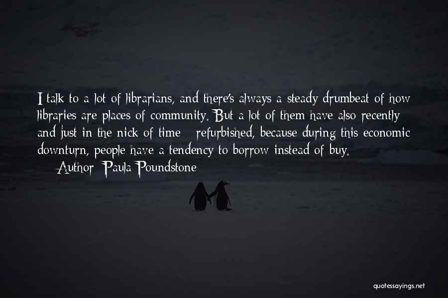 Paula Poundstone Quotes: I Talk To A Lot Of Librarians, And There's Always A Steady Drumbeat Of How Libraries Are Places Of Community.