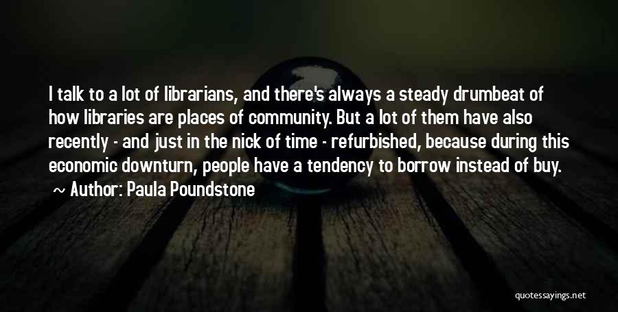 Paula Poundstone Quotes: I Talk To A Lot Of Librarians, And There's Always A Steady Drumbeat Of How Libraries Are Places Of Community.