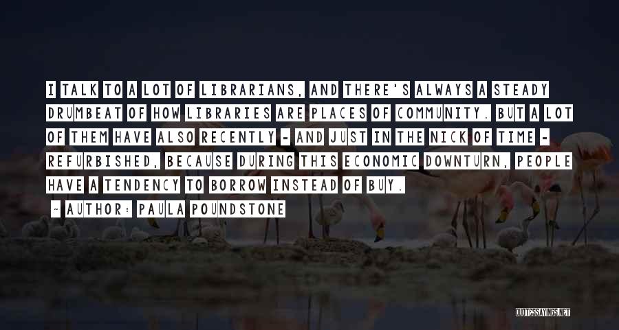 Paula Poundstone Quotes: I Talk To A Lot Of Librarians, And There's Always A Steady Drumbeat Of How Libraries Are Places Of Community.