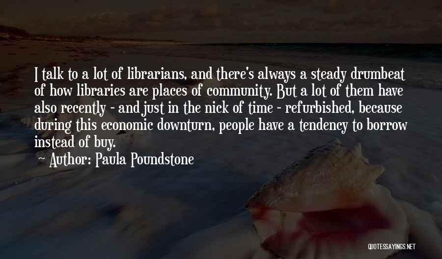Paula Poundstone Quotes: I Talk To A Lot Of Librarians, And There's Always A Steady Drumbeat Of How Libraries Are Places Of Community.