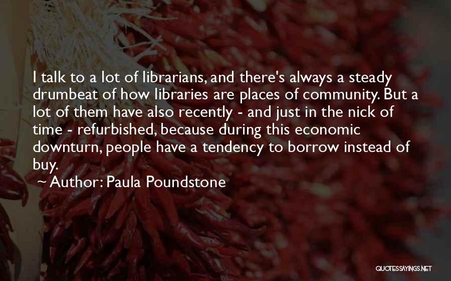 Paula Poundstone Quotes: I Talk To A Lot Of Librarians, And There's Always A Steady Drumbeat Of How Libraries Are Places Of Community.