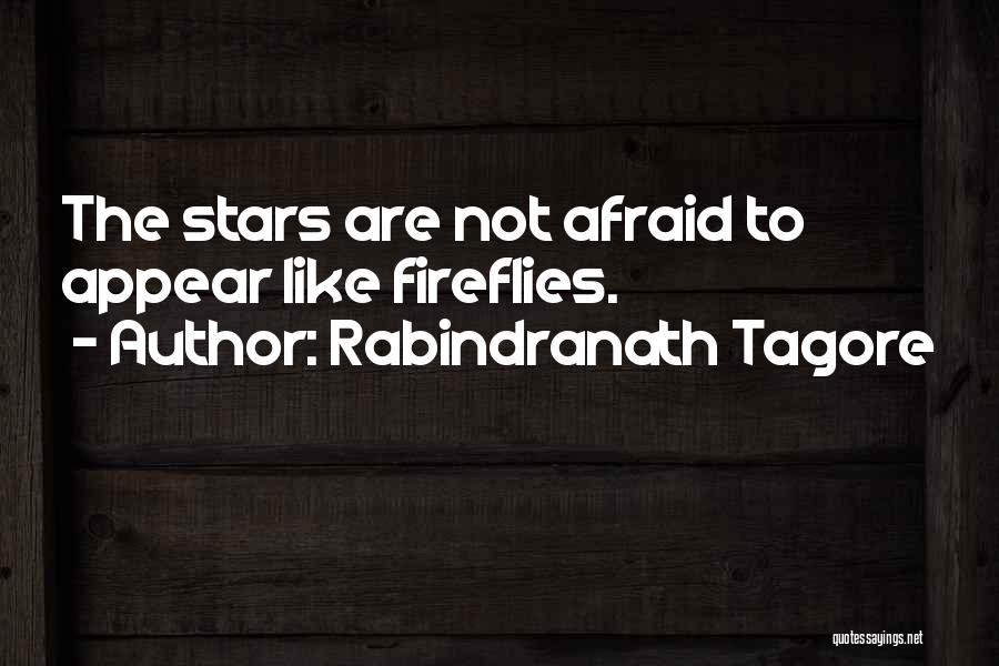 Rabindranath Tagore Quotes: The Stars Are Not Afraid To Appear Like Fireflies.