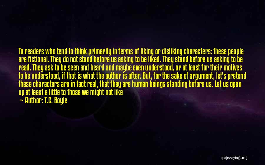 T.C. Boyle Quotes: To Readers Who Tend To Think Primarily In Terms Of Liking Or Disliking Characters: These People Are Fictional. They Do