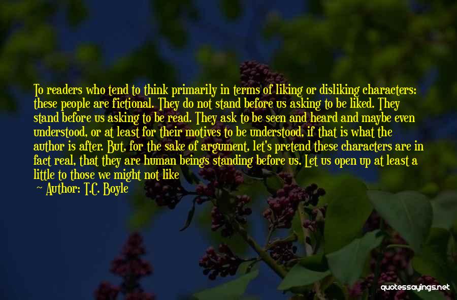 T.C. Boyle Quotes: To Readers Who Tend To Think Primarily In Terms Of Liking Or Disliking Characters: These People Are Fictional. They Do