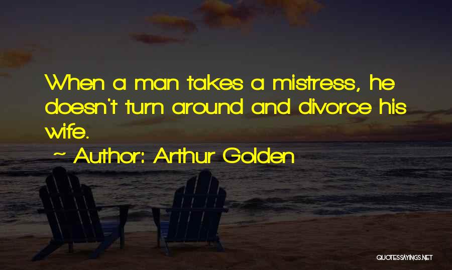 Arthur Golden Quotes: When A Man Takes A Mistress, He Doesn't Turn Around And Divorce His Wife.