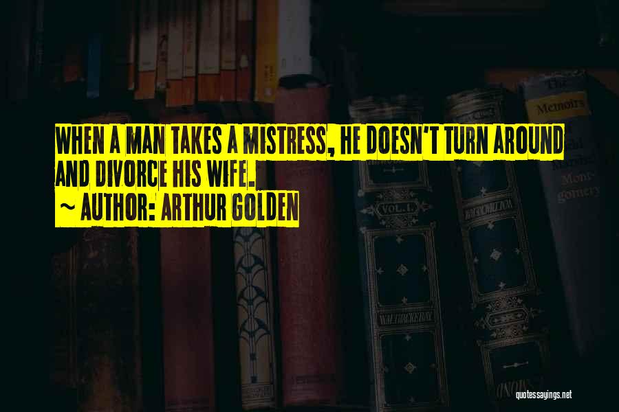 Arthur Golden Quotes: When A Man Takes A Mistress, He Doesn't Turn Around And Divorce His Wife.