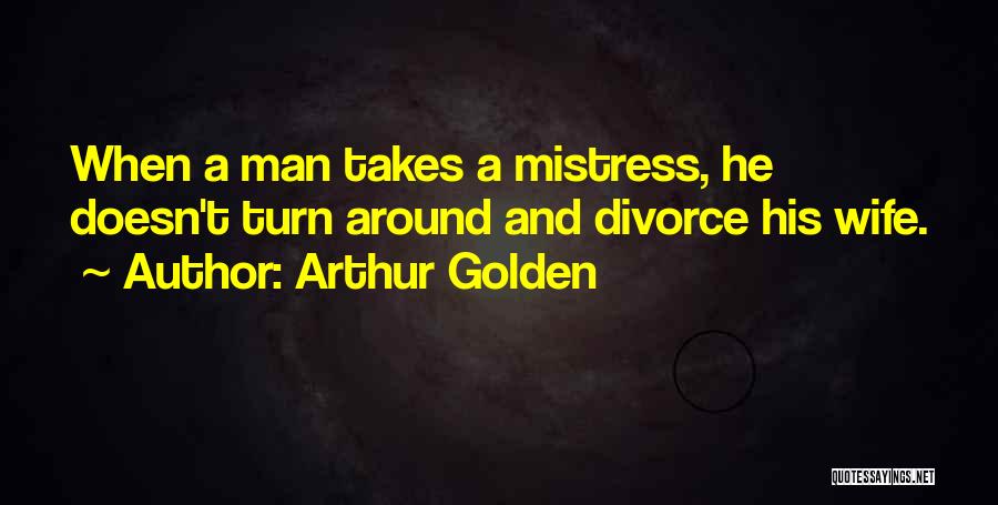 Arthur Golden Quotes: When A Man Takes A Mistress, He Doesn't Turn Around And Divorce His Wife.