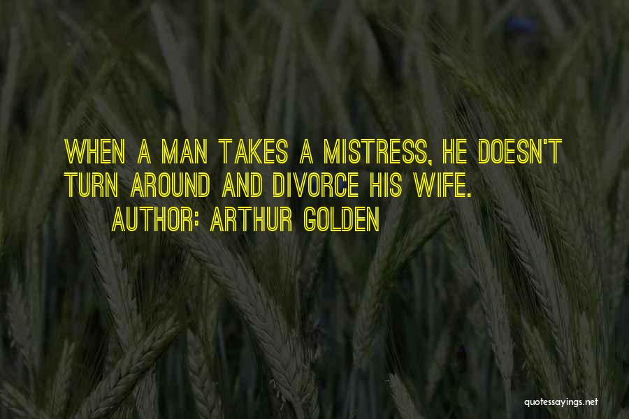 Arthur Golden Quotes: When A Man Takes A Mistress, He Doesn't Turn Around And Divorce His Wife.