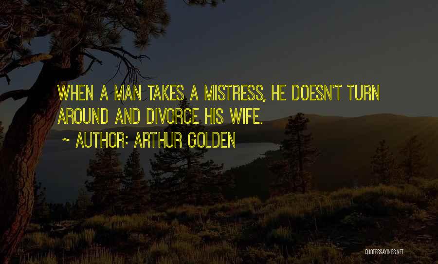 Arthur Golden Quotes: When A Man Takes A Mistress, He Doesn't Turn Around And Divorce His Wife.