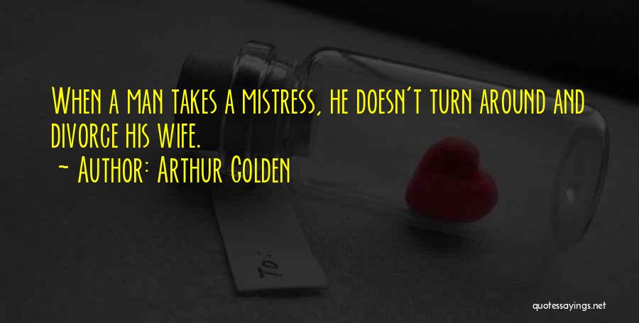 Arthur Golden Quotes: When A Man Takes A Mistress, He Doesn't Turn Around And Divorce His Wife.