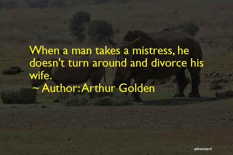 Arthur Golden Quotes: When A Man Takes A Mistress, He Doesn't Turn Around And Divorce His Wife.