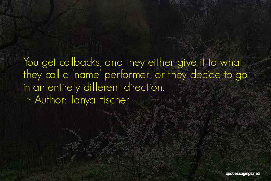 Tanya Fischer Quotes: You Get Callbacks, And They Either Give It To What They Call A 'name' Performer, Or They Decide To Go