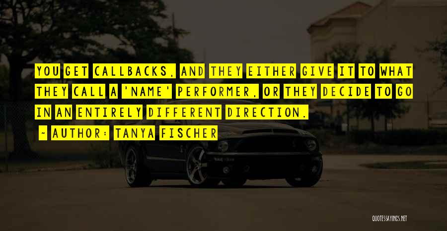 Tanya Fischer Quotes: You Get Callbacks, And They Either Give It To What They Call A 'name' Performer, Or They Decide To Go