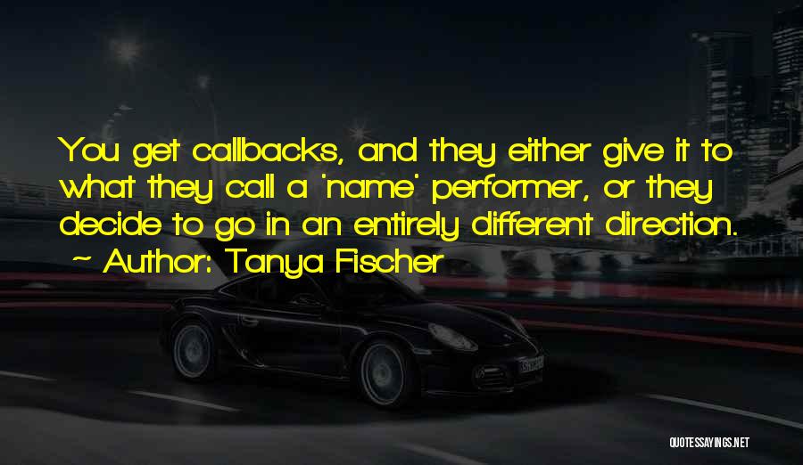 Tanya Fischer Quotes: You Get Callbacks, And They Either Give It To What They Call A 'name' Performer, Or They Decide To Go