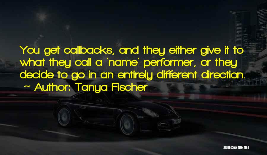 Tanya Fischer Quotes: You Get Callbacks, And They Either Give It To What They Call A 'name' Performer, Or They Decide To Go