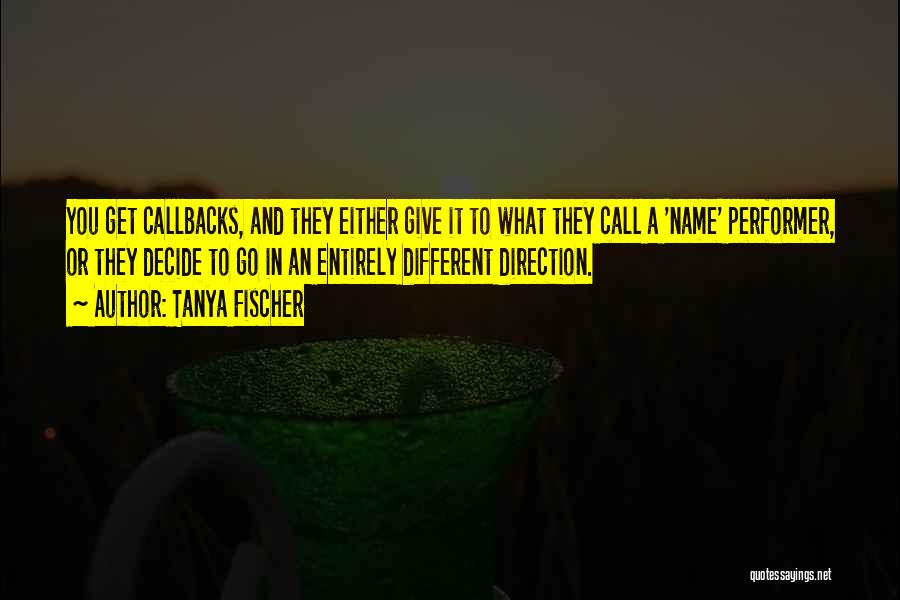 Tanya Fischer Quotes: You Get Callbacks, And They Either Give It To What They Call A 'name' Performer, Or They Decide To Go