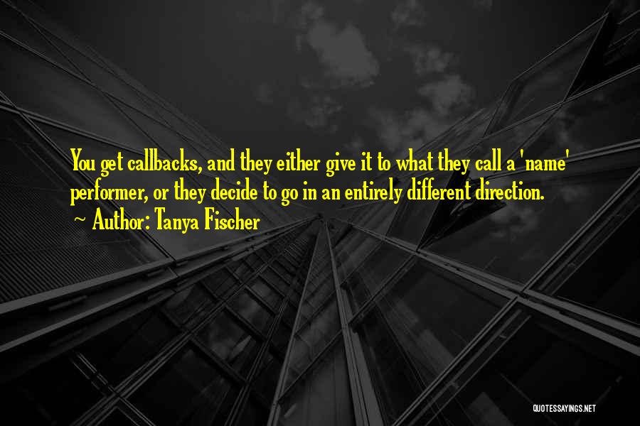 Tanya Fischer Quotes: You Get Callbacks, And They Either Give It To What They Call A 'name' Performer, Or They Decide To Go