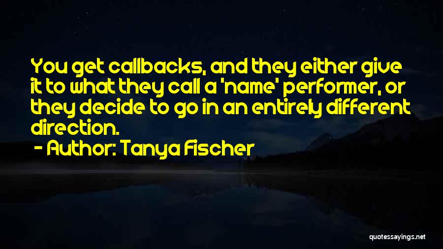 Tanya Fischer Quotes: You Get Callbacks, And They Either Give It To What They Call A 'name' Performer, Or They Decide To Go