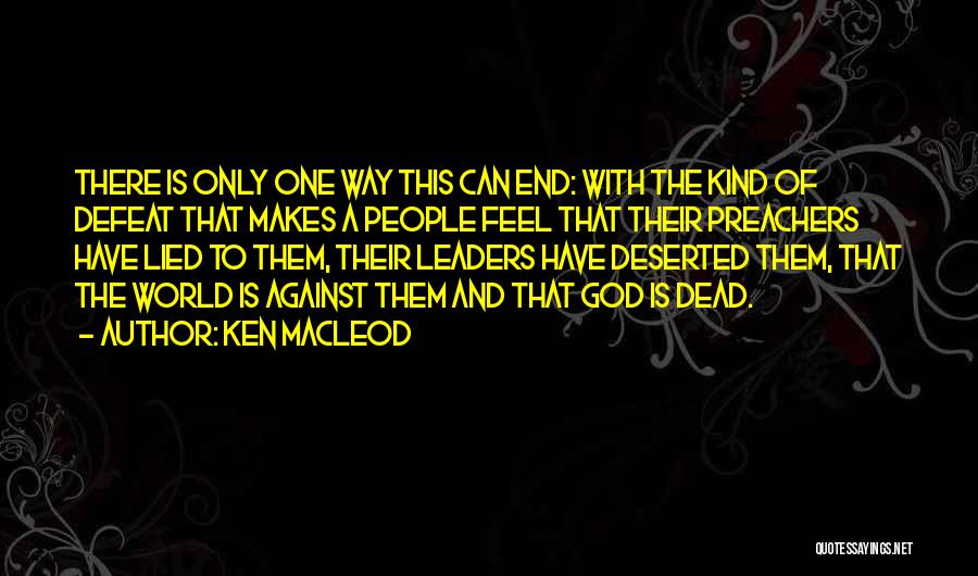 Ken MacLeod Quotes: There Is Only One Way This Can End: With The Kind Of Defeat That Makes A People Feel That Their